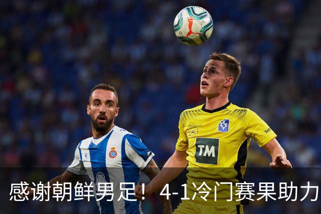 感谢朝鲜男足！4-1冷门赛果助力中国男足荣耀出线